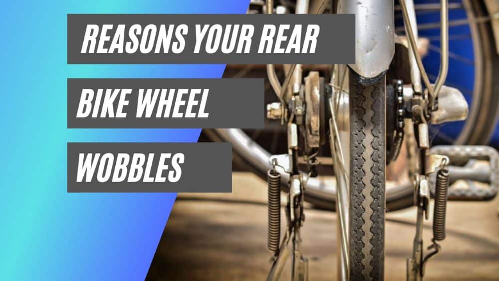 Reasons your rear bike wheel wobbles