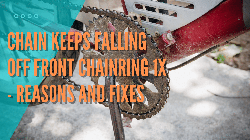 Chain Keeps Falling Off Front Chainring 1x - Reasons And Fixes